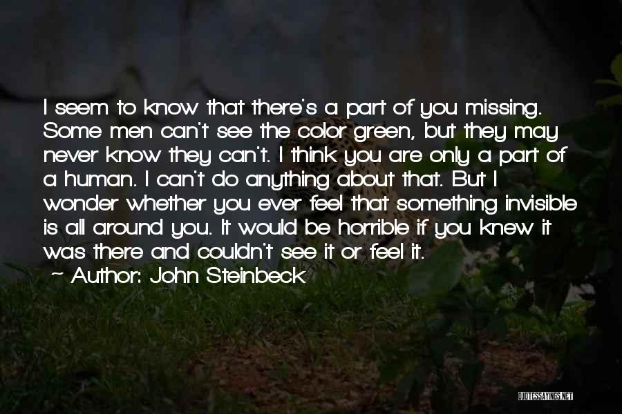 John Steinbeck Quotes: I Seem To Know That There's A Part Of You Missing. Some Men Can't See The Color Green, But They