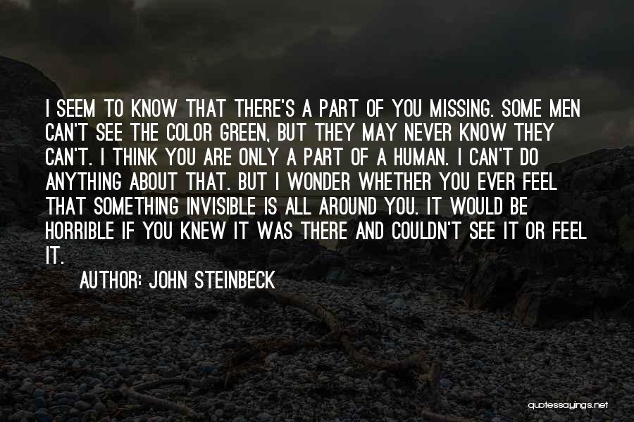 John Steinbeck Quotes: I Seem To Know That There's A Part Of You Missing. Some Men Can't See The Color Green, But They