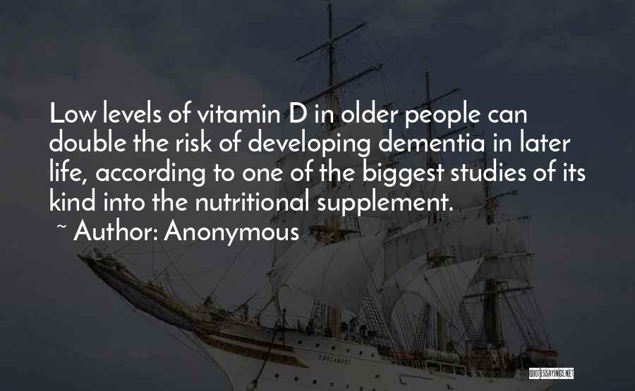 Anonymous Quotes: Low Levels Of Vitamin D In Older People Can Double The Risk Of Developing Dementia In Later Life, According To