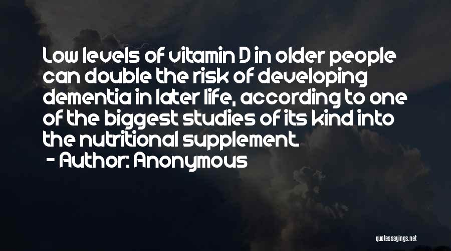 Anonymous Quotes: Low Levels Of Vitamin D In Older People Can Double The Risk Of Developing Dementia In Later Life, According To