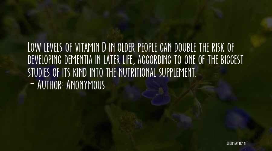 Anonymous Quotes: Low Levels Of Vitamin D In Older People Can Double The Risk Of Developing Dementia In Later Life, According To