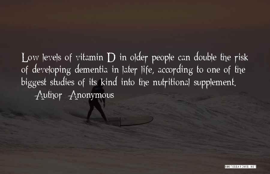 Anonymous Quotes: Low Levels Of Vitamin D In Older People Can Double The Risk Of Developing Dementia In Later Life, According To