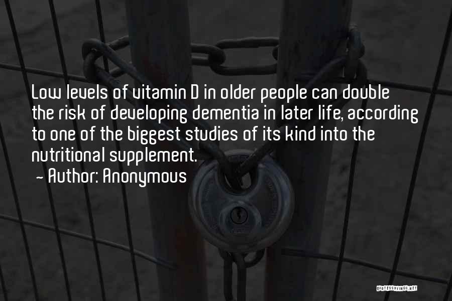 Anonymous Quotes: Low Levels Of Vitamin D In Older People Can Double The Risk Of Developing Dementia In Later Life, According To