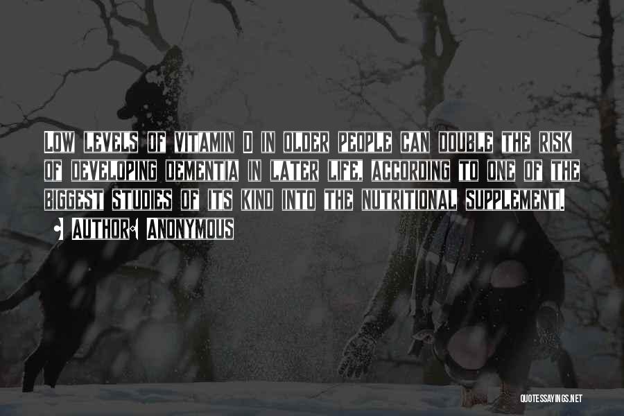 Anonymous Quotes: Low Levels Of Vitamin D In Older People Can Double The Risk Of Developing Dementia In Later Life, According To