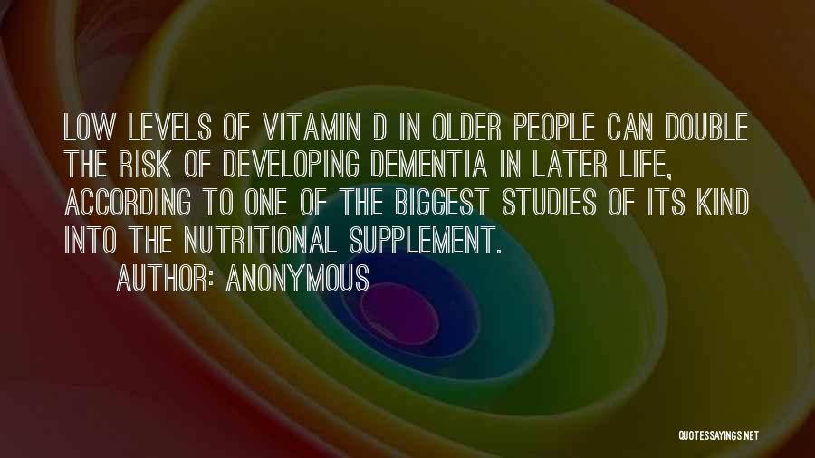 Anonymous Quotes: Low Levels Of Vitamin D In Older People Can Double The Risk Of Developing Dementia In Later Life, According To