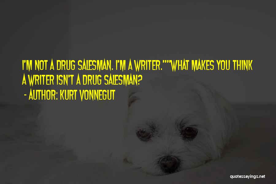 Kurt Vonnegut Quotes: I'm Not A Drug Salesman. I'm A Writer.what Makes You Think A Writer Isn't A Drug Salesman?