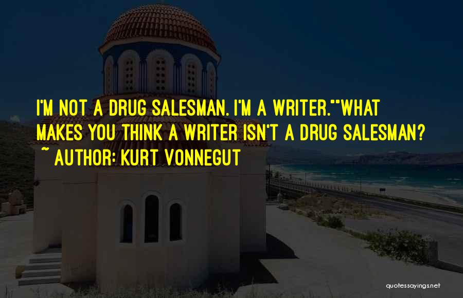 Kurt Vonnegut Quotes: I'm Not A Drug Salesman. I'm A Writer.what Makes You Think A Writer Isn't A Drug Salesman?
