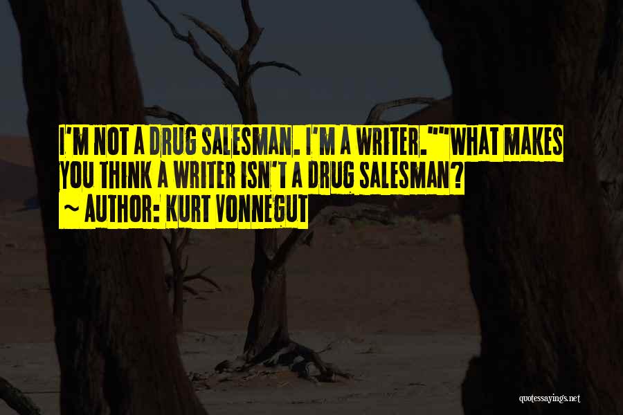 Kurt Vonnegut Quotes: I'm Not A Drug Salesman. I'm A Writer.what Makes You Think A Writer Isn't A Drug Salesman?