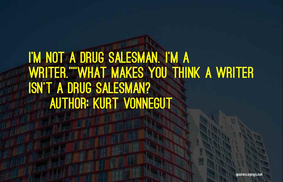 Kurt Vonnegut Quotes: I'm Not A Drug Salesman. I'm A Writer.what Makes You Think A Writer Isn't A Drug Salesman?