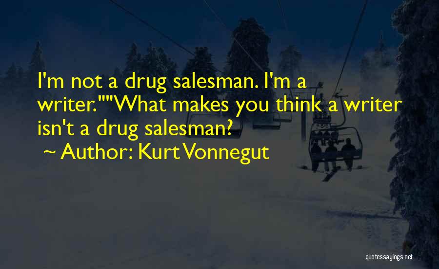 Kurt Vonnegut Quotes: I'm Not A Drug Salesman. I'm A Writer.what Makes You Think A Writer Isn't A Drug Salesman?