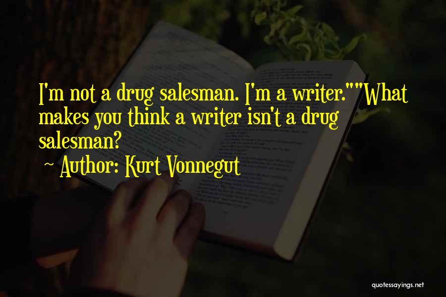 Kurt Vonnegut Quotes: I'm Not A Drug Salesman. I'm A Writer.what Makes You Think A Writer Isn't A Drug Salesman?