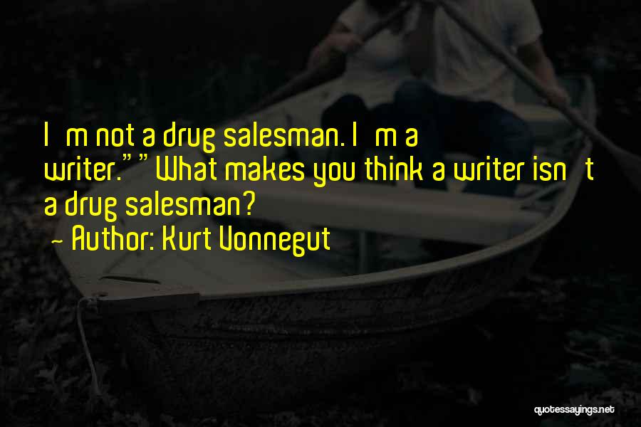 Kurt Vonnegut Quotes: I'm Not A Drug Salesman. I'm A Writer.what Makes You Think A Writer Isn't A Drug Salesman?