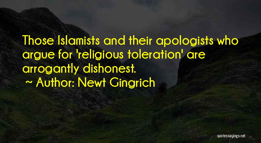 Newt Gingrich Quotes: Those Islamists And Their Apologists Who Argue For 'religious Toleration' Are Arrogantly Dishonest.