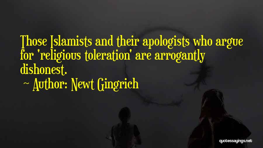 Newt Gingrich Quotes: Those Islamists And Their Apologists Who Argue For 'religious Toleration' Are Arrogantly Dishonest.
