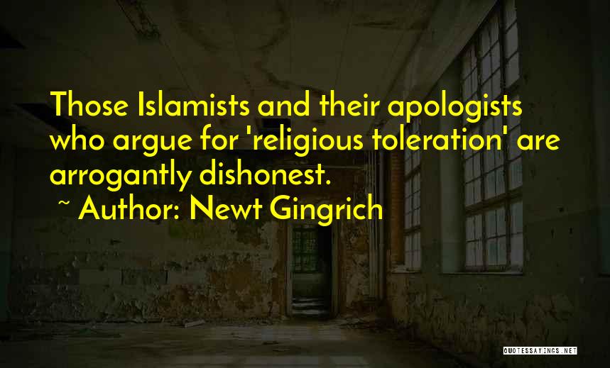 Newt Gingrich Quotes: Those Islamists And Their Apologists Who Argue For 'religious Toleration' Are Arrogantly Dishonest.