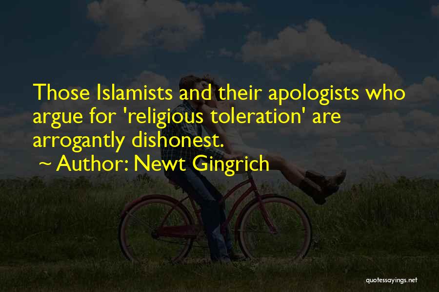 Newt Gingrich Quotes: Those Islamists And Their Apologists Who Argue For 'religious Toleration' Are Arrogantly Dishonest.