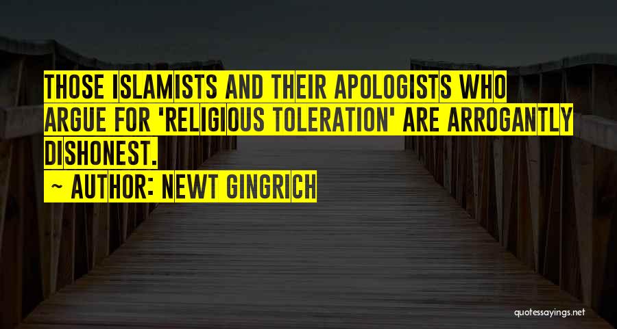 Newt Gingrich Quotes: Those Islamists And Their Apologists Who Argue For 'religious Toleration' Are Arrogantly Dishonest.