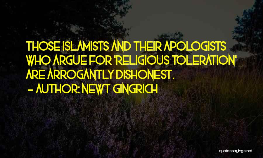Newt Gingrich Quotes: Those Islamists And Their Apologists Who Argue For 'religious Toleration' Are Arrogantly Dishonest.