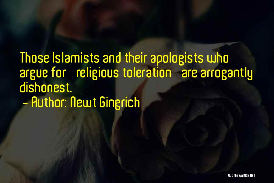 Newt Gingrich Quotes: Those Islamists And Their Apologists Who Argue For 'religious Toleration' Are Arrogantly Dishonest.
