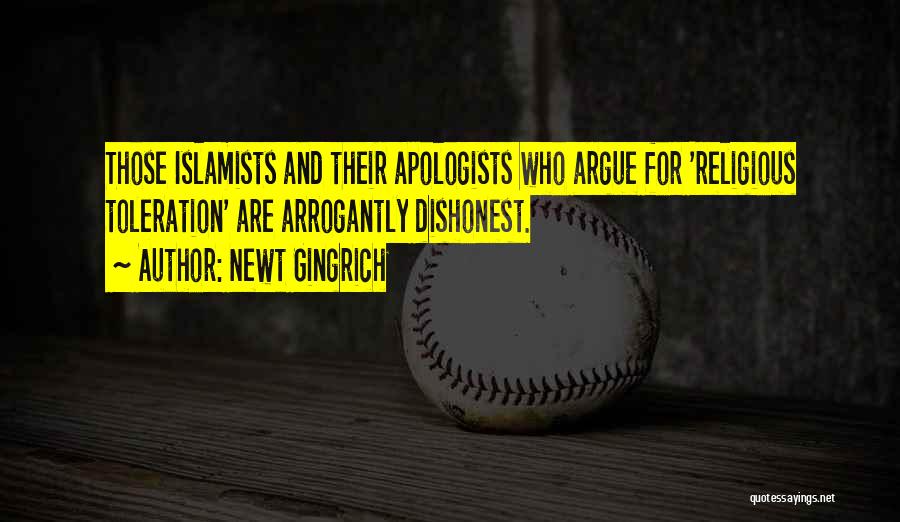 Newt Gingrich Quotes: Those Islamists And Their Apologists Who Argue For 'religious Toleration' Are Arrogantly Dishonest.