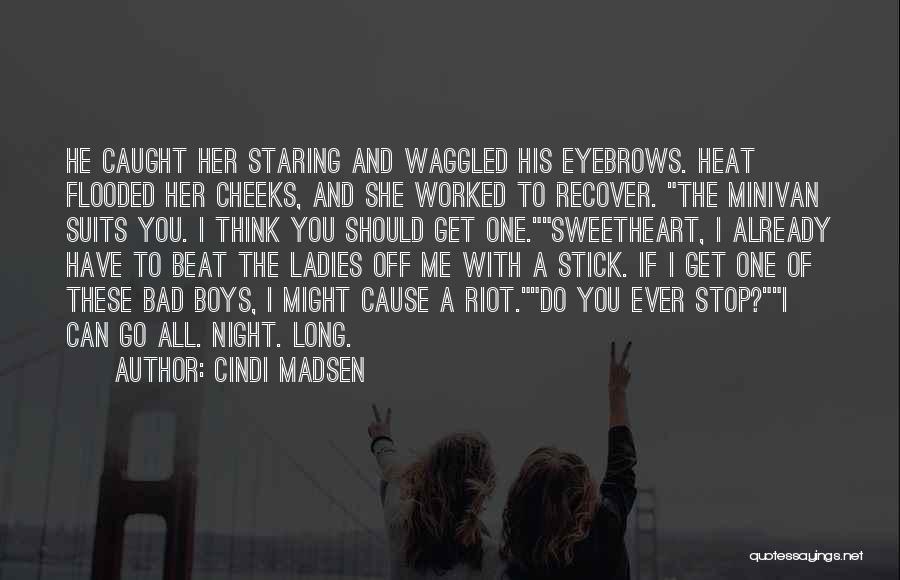 Cindi Madsen Quotes: He Caught Her Staring And Waggled His Eyebrows. Heat Flooded Her Cheeks, And She Worked To Recover. The Minivan Suits