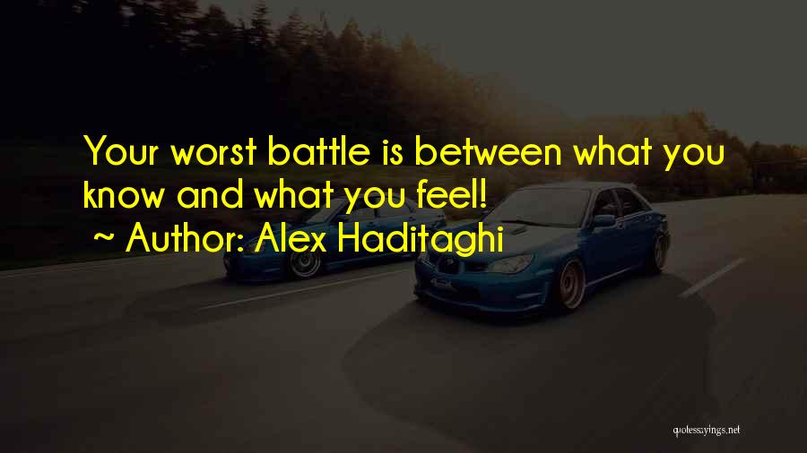 Alex Haditaghi Quotes: Your Worst Battle Is Between What You Know And What You Feel!