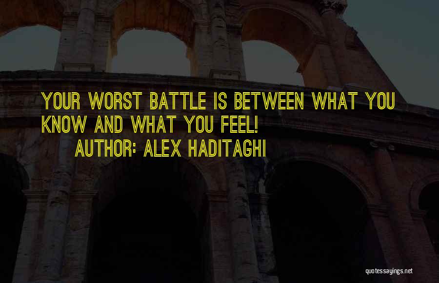 Alex Haditaghi Quotes: Your Worst Battle Is Between What You Know And What You Feel!