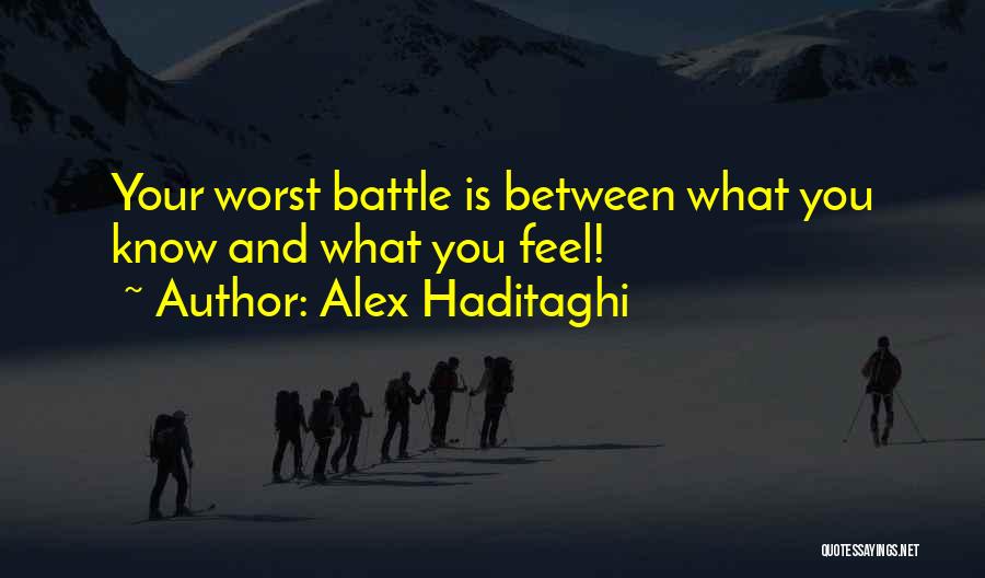 Alex Haditaghi Quotes: Your Worst Battle Is Between What You Know And What You Feel!