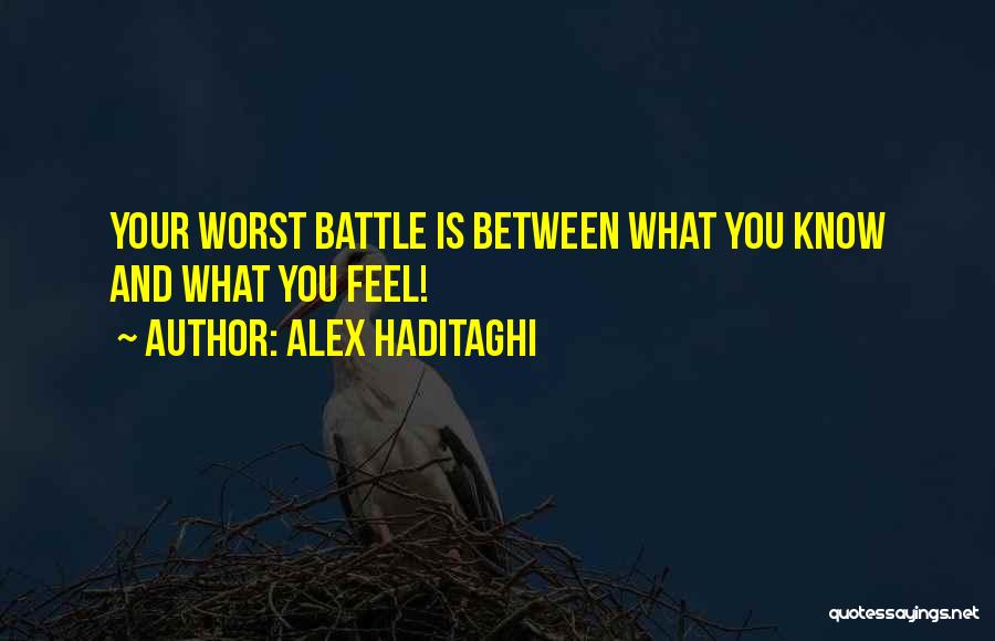 Alex Haditaghi Quotes: Your Worst Battle Is Between What You Know And What You Feel!
