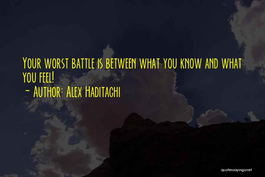 Alex Haditaghi Quotes: Your Worst Battle Is Between What You Know And What You Feel!