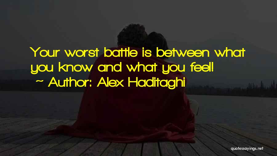 Alex Haditaghi Quotes: Your Worst Battle Is Between What You Know And What You Feel!