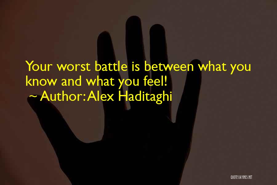 Alex Haditaghi Quotes: Your Worst Battle Is Between What You Know And What You Feel!