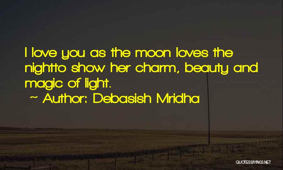 Debasish Mridha Quotes: I Love You As The Moon Loves The Nightto Show Her Charm, Beauty And Magic Of Light.