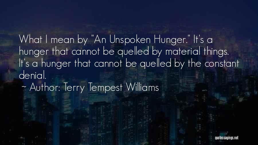 Terry Tempest Williams Quotes: What I Mean By An Unspoken Hunger. It's A Hunger That Cannot Be Quelled By Material Things. It's A Hunger