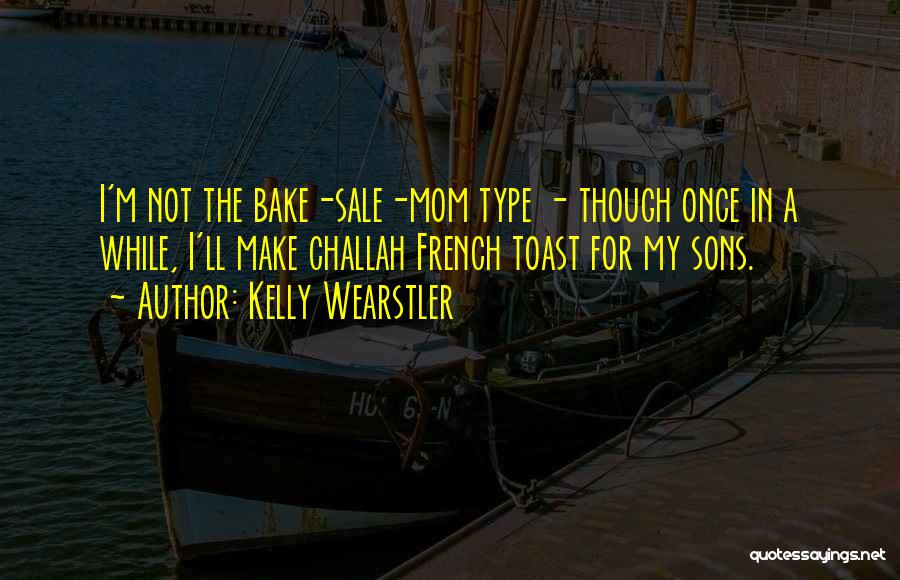 Kelly Wearstler Quotes: I'm Not The Bake-sale-mom Type - Though Once In A While, I'll Make Challah French Toast For My Sons.