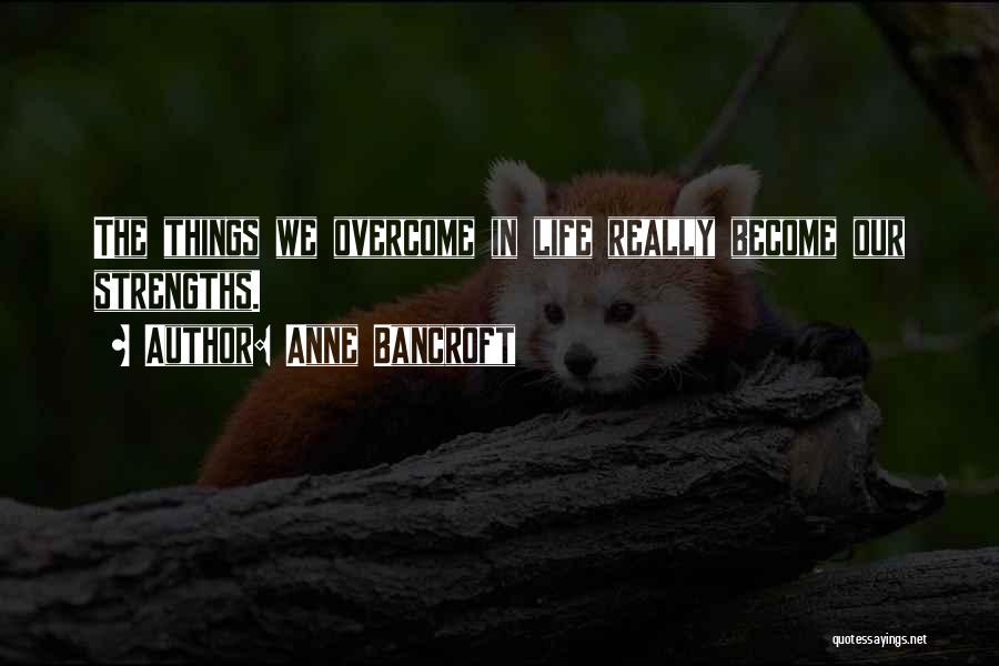 Anne Bancroft Quotes: The Things We Overcome In Life Really Become Our Strengths.