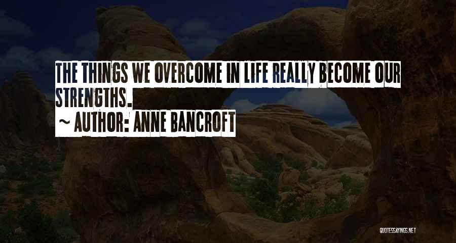 Anne Bancroft Quotes: The Things We Overcome In Life Really Become Our Strengths.