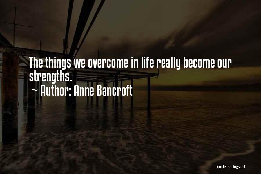Anne Bancroft Quotes: The Things We Overcome In Life Really Become Our Strengths.