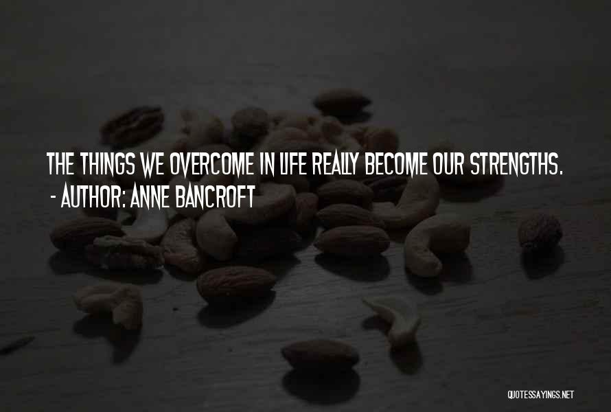 Anne Bancroft Quotes: The Things We Overcome In Life Really Become Our Strengths.