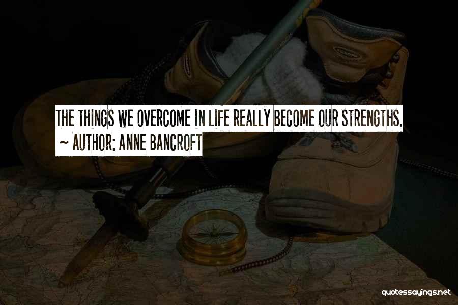 Anne Bancroft Quotes: The Things We Overcome In Life Really Become Our Strengths.