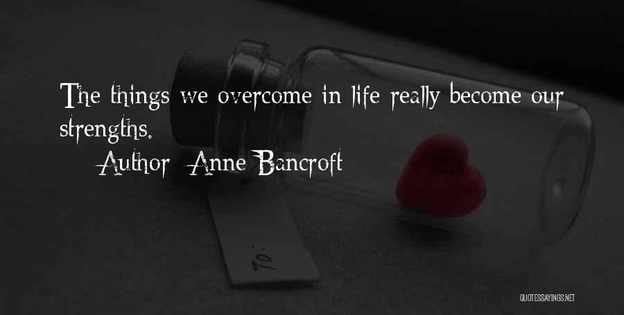 Anne Bancroft Quotes: The Things We Overcome In Life Really Become Our Strengths.