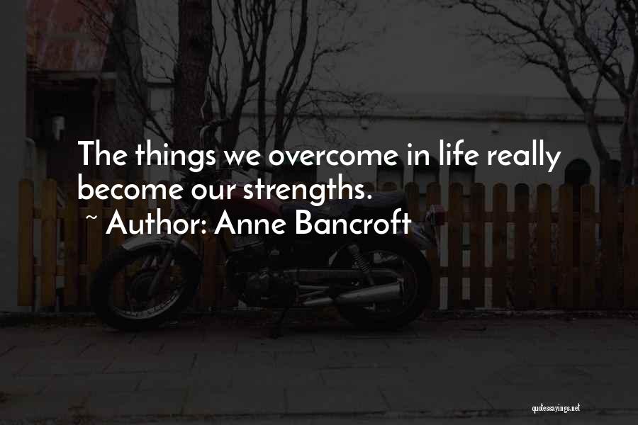 Anne Bancroft Quotes: The Things We Overcome In Life Really Become Our Strengths.