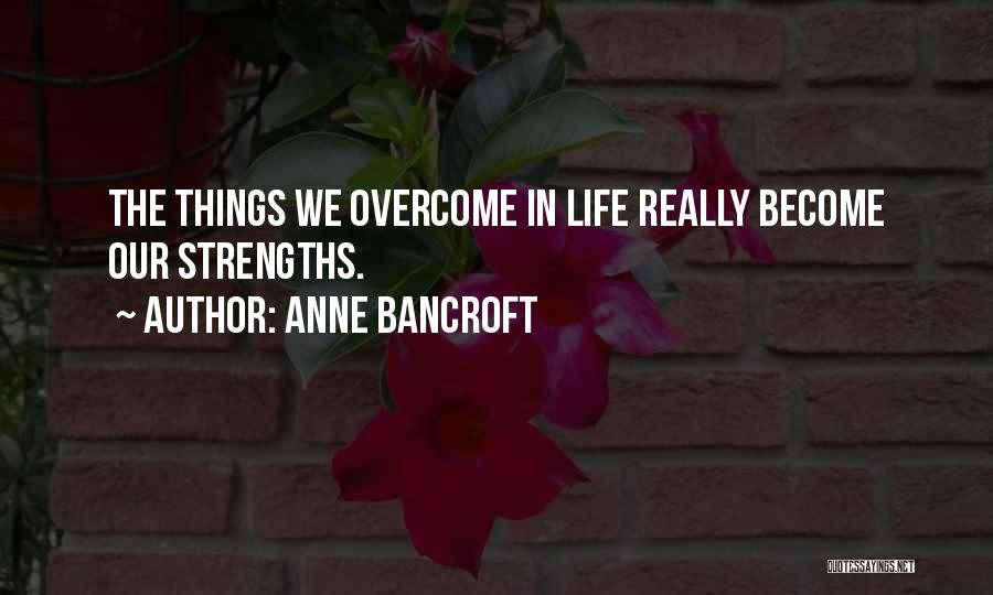 Anne Bancroft Quotes: The Things We Overcome In Life Really Become Our Strengths.