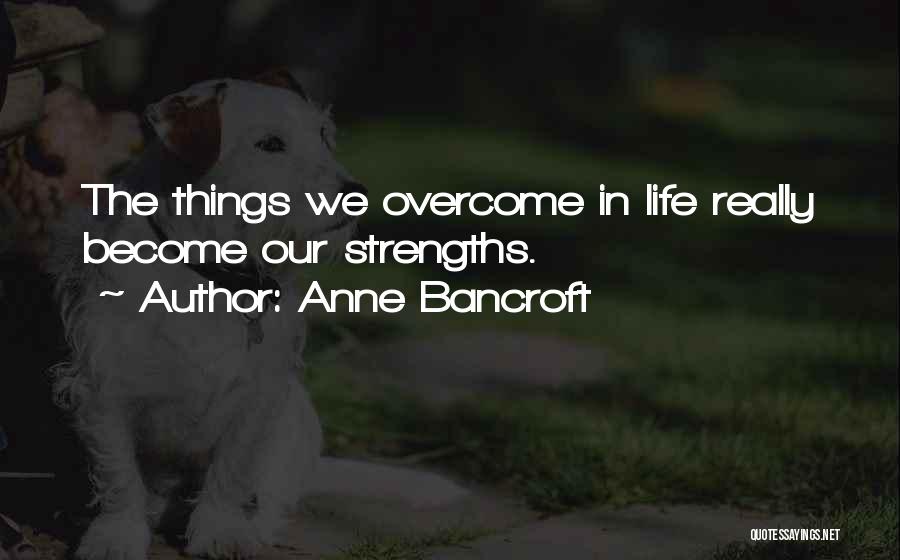 Anne Bancroft Quotes: The Things We Overcome In Life Really Become Our Strengths.
