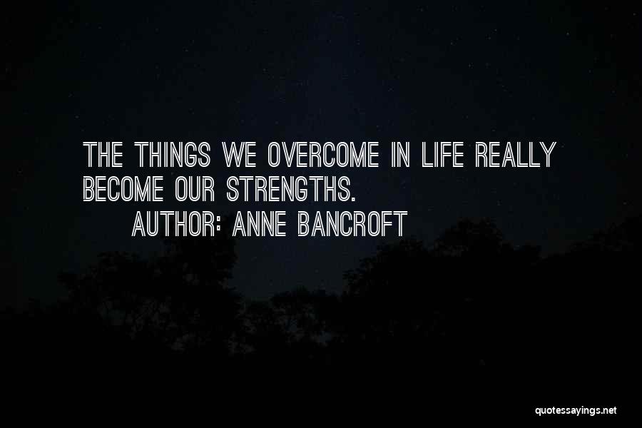 Anne Bancroft Quotes: The Things We Overcome In Life Really Become Our Strengths.