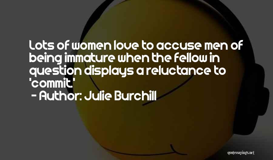 Julie Burchill Quotes: Lots Of Women Love To Accuse Men Of Being Immature When The Fellow In Question Displays A Reluctance To 'commit.'