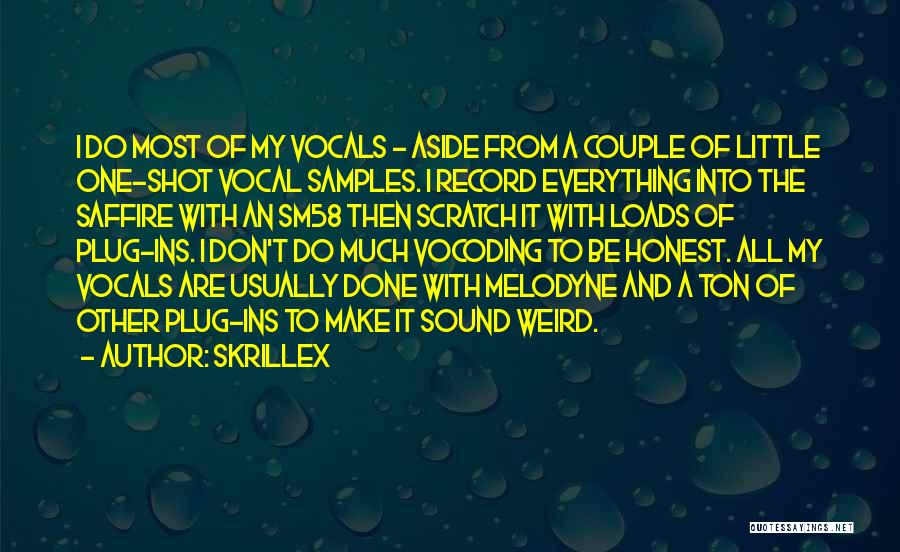 Skrillex Quotes: I Do Most Of My Vocals - Aside From A Couple Of Little One-shot Vocal Samples. I Record Everything Into