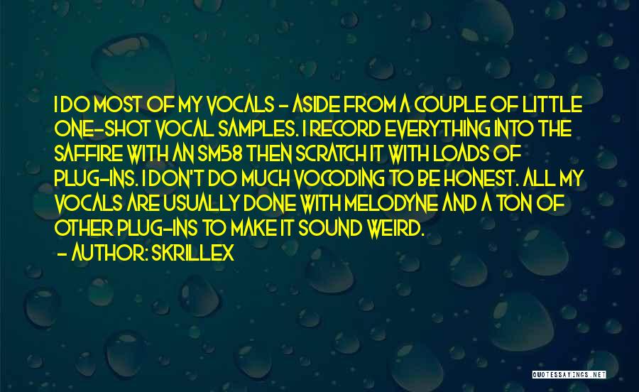 Skrillex Quotes: I Do Most Of My Vocals - Aside From A Couple Of Little One-shot Vocal Samples. I Record Everything Into