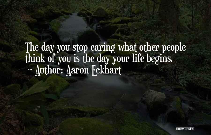 Aaron Eckhart Quotes: The Day You Stop Caring What Other People Think Of You Is The Day Your Life Begins.