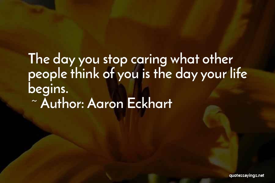 Aaron Eckhart Quotes: The Day You Stop Caring What Other People Think Of You Is The Day Your Life Begins.